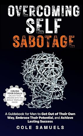 Overcoming Self Sabotage: A Guidebook for Men to Get Out of Their Own Way, Embrace Their Potential, and Achieve Lasting Success - Epub + Converted Pdf